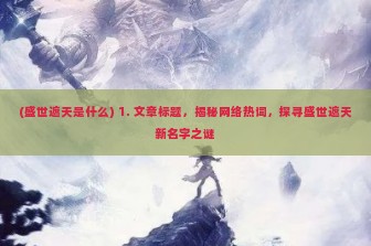 (盛世遮天是什么) 1. 文章标题，揭秘网络热词，探寻盛世遮天新名字之谜