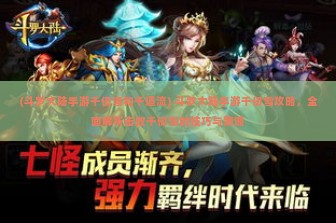 (斗罗大陆手游千仞雪和千道流) 斗罗大陆手游千仞雪攻略，全面解析击败千仞雪的技巧与策略