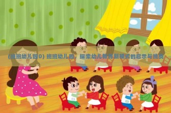 (班班幼儿园0) 班班幼儿园，探索幼儿教育新模式的启示与挑战