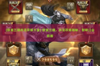 (放置三国兵法攻略大全) 放置三国，兵法攻略揭秘，智取江山如画