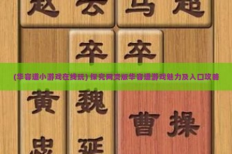 (华容道小游戏在线玩) 探究网页版华容道游戏魅力及入口攻略