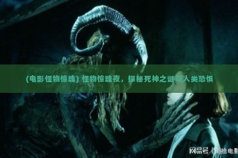 (电影怪物惊魂) 怪物惊魂夜，探秘死神之谜与人类恐惧