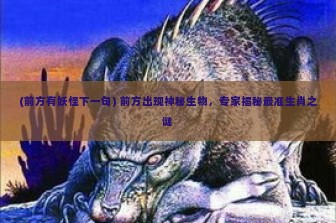 (前方有妖怪下一句) 前方出现神秘生物，专家揭秘最准生肖之谜