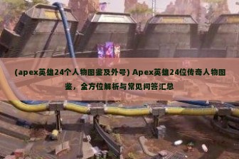 (apex英雄24个人物图鉴及外号) Apex英雄24位传奇人物图鉴，全方位解析与常见问答汇总