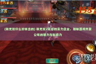 (极无双什么时候出的) 极无双2背后的实力企业，揭秘游戏开发公司的魅力与影响力