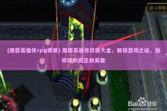 (魔兽英雄传rpg攻略) 魔兽英雄传攻略大全，解锁游戏之谜，助你成为真正的英雄