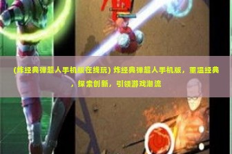 (炸经典弹超人手机版在线玩) 炸经典弹超人手机版，重温经典，探索创新，引领游戏潮流