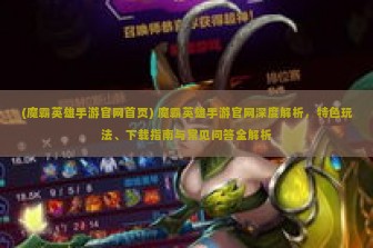 (魔霸英雄手游官网首页) 魔霸英雄手游官网深度解析，特色玩法、下载指南与常见问答全解析