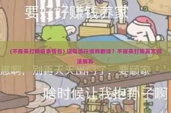 (不服来打我呀表情包) 这句流行语咋翻译？不服来打我英文说法解析