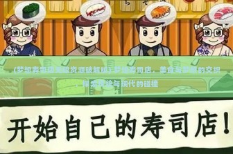 (梦想寿司店无限资源破解版) 梦想寿司店，美食与梦想的交织，探索传统与现代的碰撞