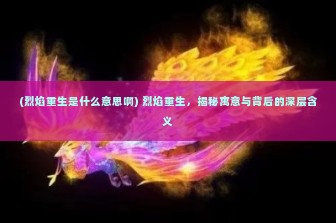 (烈焰重生是什么意思啊) 烈焰重生，揭秘寓意与背后的深层含义