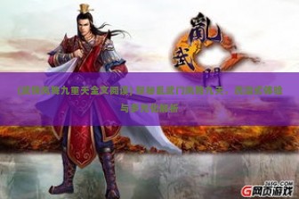 (武侠凤舞九重天全文阅读) 探秘乱武门凤舞九天，沉浸式体验与多元化解析