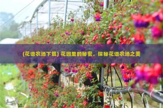 (花语农场下载) 花园里的秘密，探秘花语农场之美