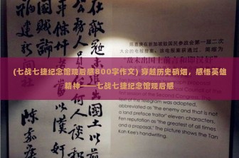 (七战七捷纪念馆观后感800字作文) 穿越历史硝烟，感悟英雄精神——七战七捷纪念馆观后感