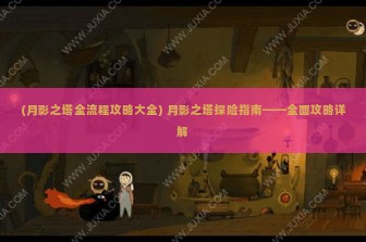 (月影之塔全流程攻略大全) 月影之塔探险指南——全面攻略详解