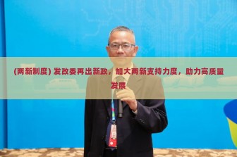 (两新制度) 发改委再出新政，加大两新支持力度，助力高质量发展