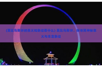 (莫比乌斯环的意义和象征着什么) 莫比乌斯环，探寻其神秘意义与丰富象征