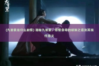 (九重紫是什么剧情) 揭秘九重紫，怨憎会毒的破解之道及其现代意义