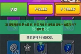 (三国吧兄弟最新公益服) 探究兄弟科技在三国吧中的应用与下载攻略