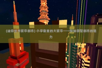 (迷你世界繁华都市) 小宇宙里的大繁华——探秘微型都市的魅力