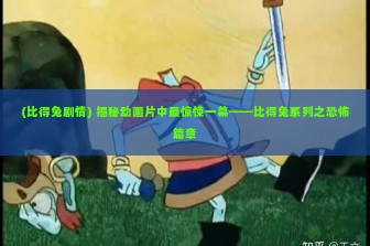 (比得兔剧情) 揭秘动画片中最惊悚一幕——比得兔系列之恐怖篇章